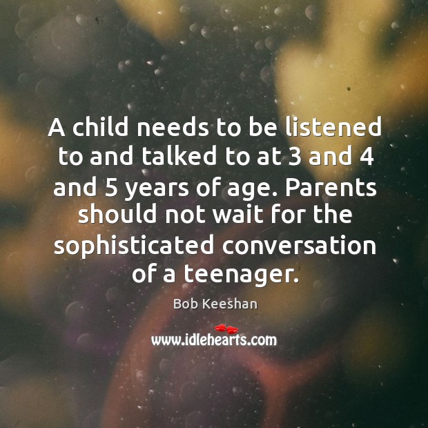 A child needs to be listened to and talked to at 3 and 4 Bob Keeshan Picture Quote