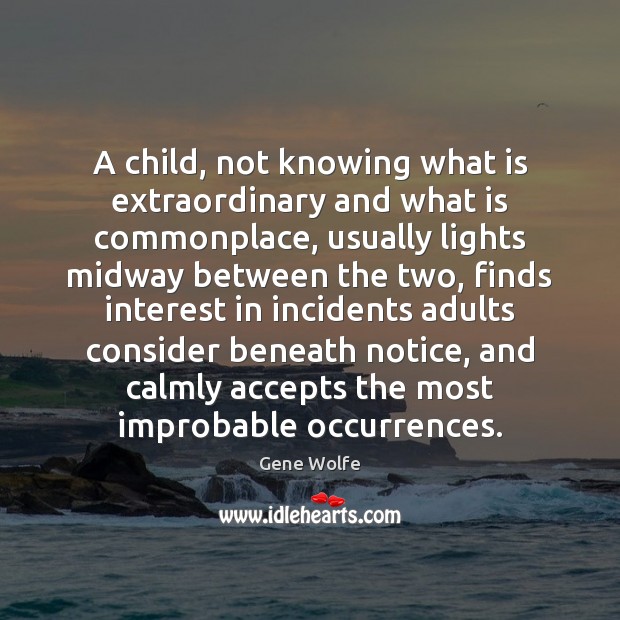 A child, not knowing what is extraordinary and what is commonplace, usually Image