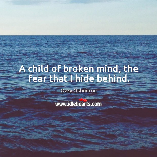 A child of broken mind, the fear that I hide behind. Ozzy Osbourne Picture Quote