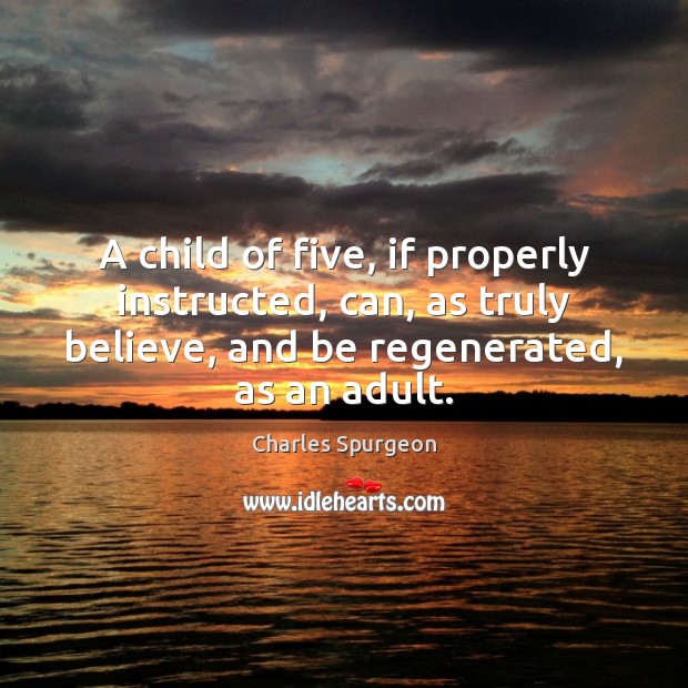 A child of five, if properly instructed, can, as truly believe, and Image