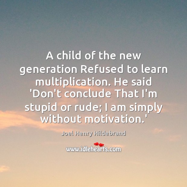 A child of the new generation Refused to learn multiplication. He said Joel Henry Hildebrand Picture Quote