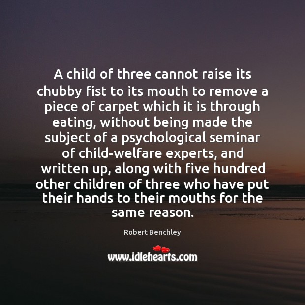 A child of three cannot raise its chubby fist to its mouth Robert Benchley Picture Quote