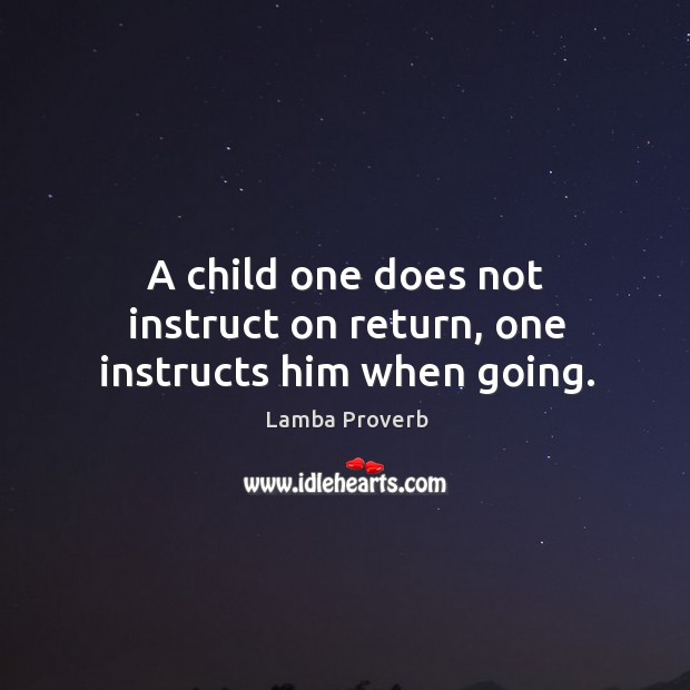 A child one does not instruct on return, one instructs him when going. Lamba Proverbs Image