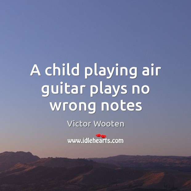 A child playing air guitar plays no wrong notes Victor Wooten Picture Quote