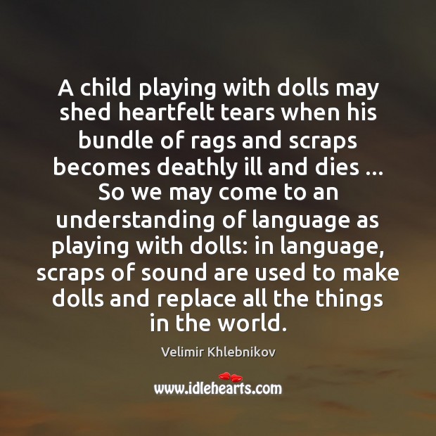 A child playing with dolls may shed heartfelt tears when his bundle Velimir Khlebnikov Picture Quote