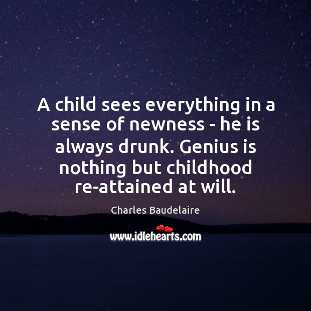A child sees everything in a sense of newness – he is Charles Baudelaire Picture Quote