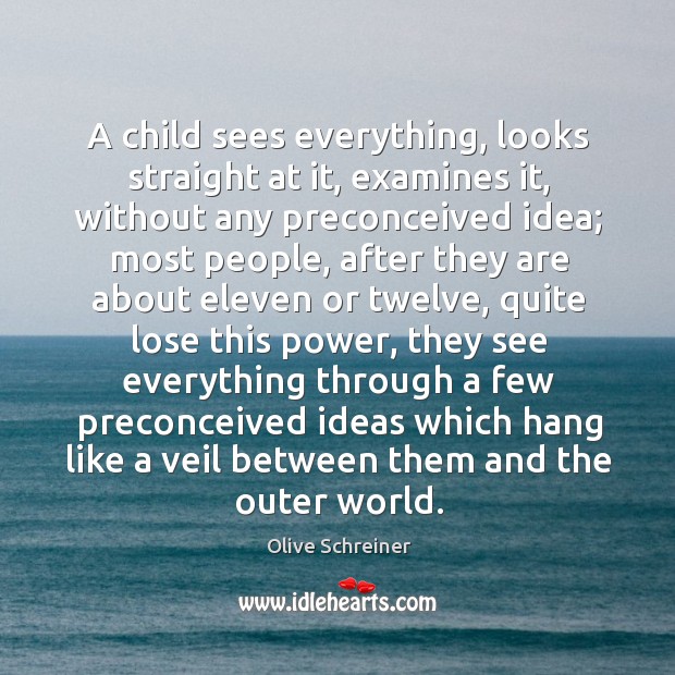 A child sees everything, looks straight at it, examines it, without any Olive Schreiner Picture Quote
