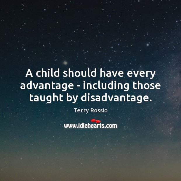 A child should have every advantage – including those taught by disadvantage. Terry Rossio Picture Quote