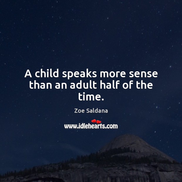 A child speaks more sense than an adult half of the time. Zoe Saldana Picture Quote