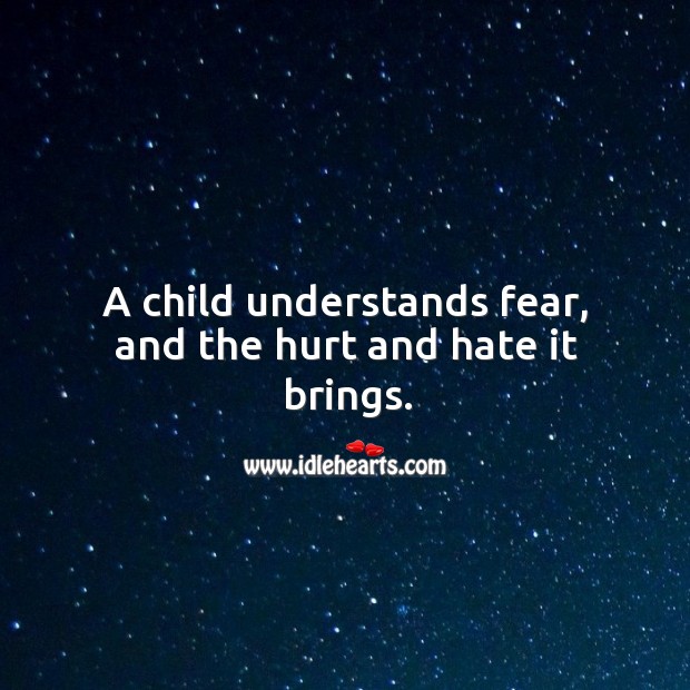 A child understands fear, and the hurt and hate it brings. Hurt Quotes Image