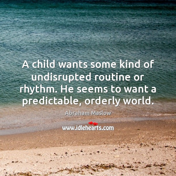 A child wants some kind of undisrupted routine or rhythm. He seems Abraham Maslow Picture Quote