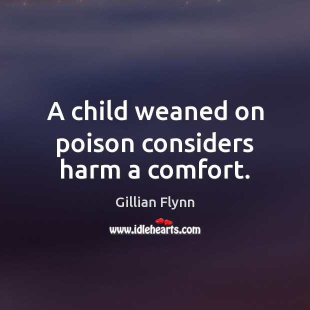 A child weaned on poison considers harm a comfort. Gillian Flynn Picture Quote
