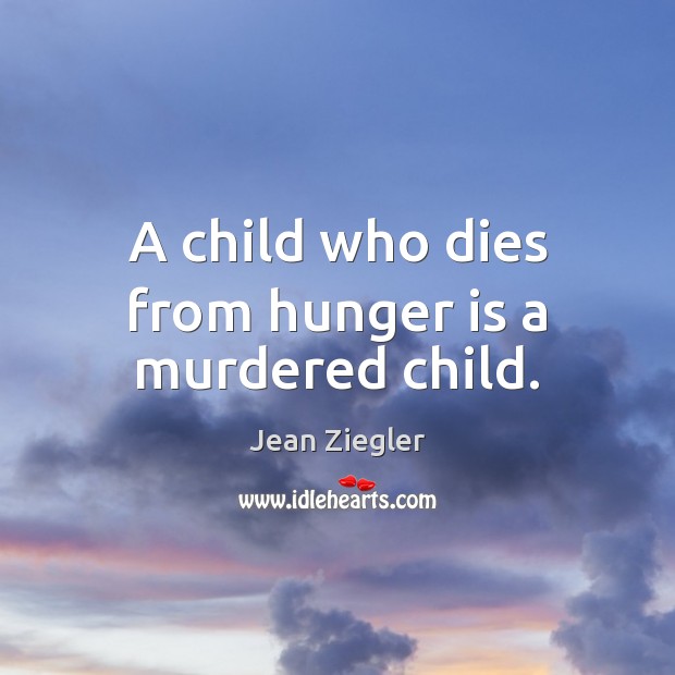 A child who dies from hunger is a murdered child. Hunger Quotes Image