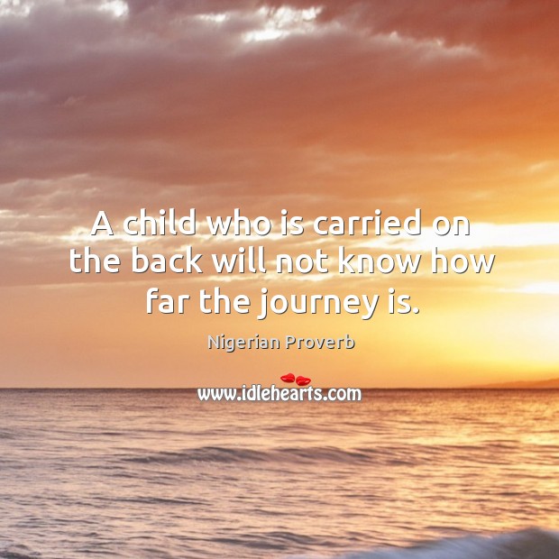 A child who is carried on the back will not know how far the journey is. Nigerian Proverbs Image