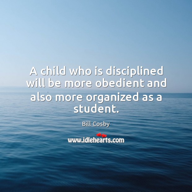 A child who is disciplined will be more obedient and also more organized as a student. Bill Cosby Picture Quote