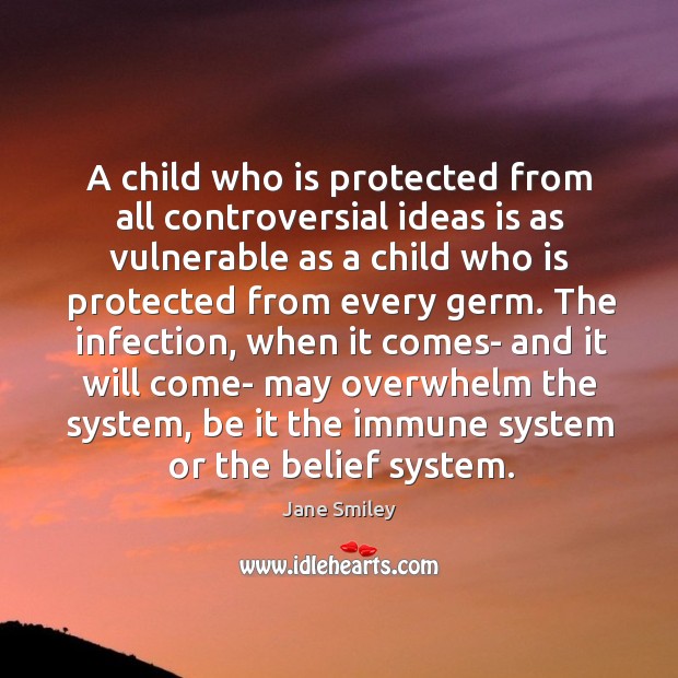 A child who is protected from all controversial ideas is as vulnerable Jane Smiley Picture Quote