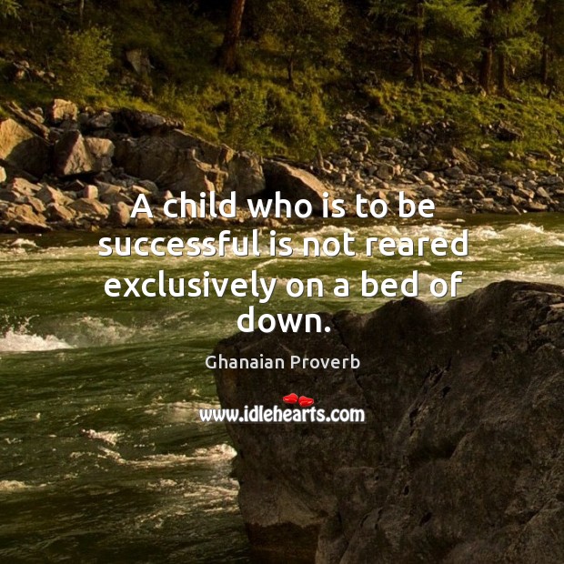 A child who is to be successful is not reared exclusively on a bed of down. Image