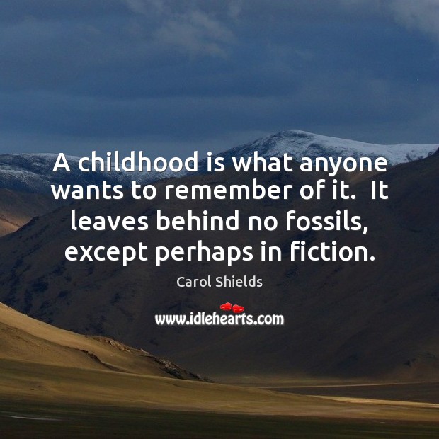 A childhood is what anyone wants to remember of it.  It leaves Carol Shields Picture Quote