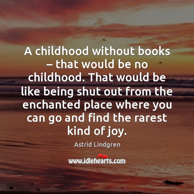A childhood without books – that would be no childhood. That would be Astrid Lindgren Picture Quote