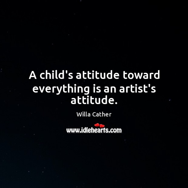 A child’s attitude toward everything is an artist’s attitude. Willa Cather Picture Quote