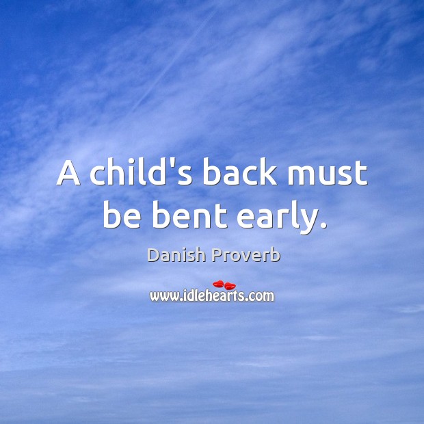 A child’s back must be bent early. Danish Proverbs Image