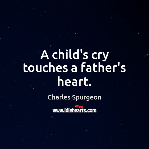 A child’s cry touches a father’s heart. Charles Spurgeon Picture Quote
