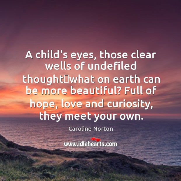 A child’s eyes, those clear wells of undefiled thoughtwhat on earth Caroline Norton Picture Quote