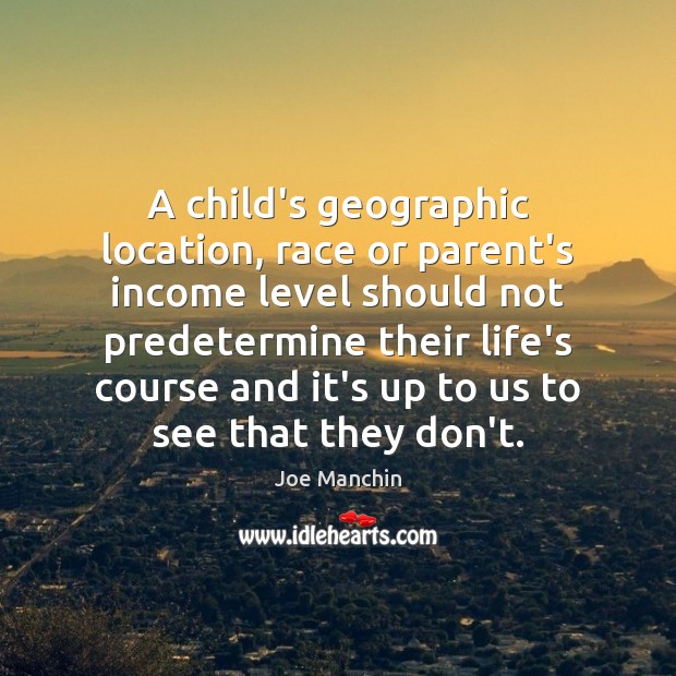 A child’s geographic location, race or parent’s income level should not predetermine Joe Manchin Picture Quote