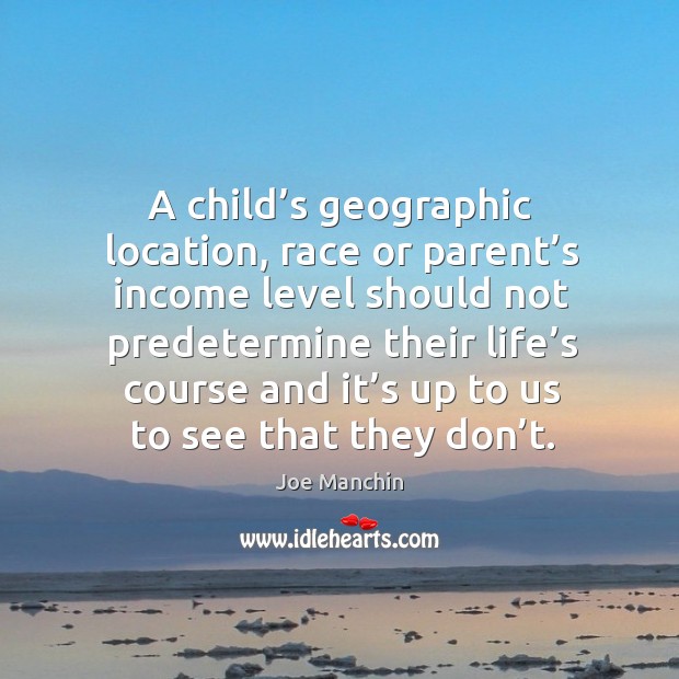 A child’s geographic location, race or parent’s income level should not predetermine Joe Manchin Picture Quote