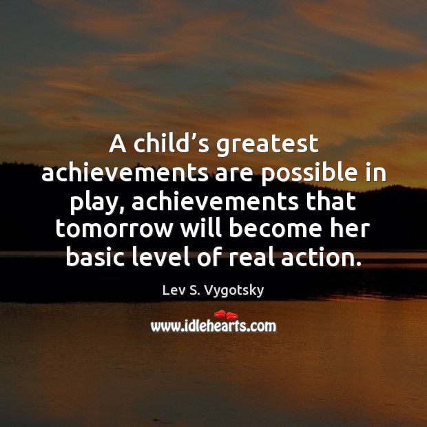 A child’s greatest achievements are possible in play, achievements that tomorrow Lev S. Vygotsky Picture Quote