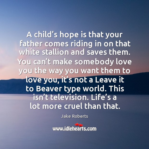 A child’s hope is that your father comes riding in on that white stallion and saves them. Jake Roberts Picture Quote