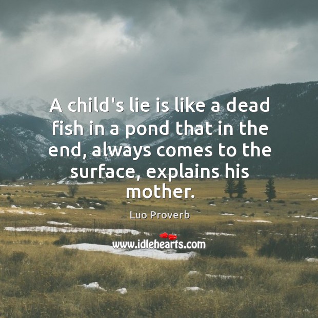 A child’s lie is like a dead fish in a pond that in the end, always comes to the surface, explains his mother. Luo Proverbs Image