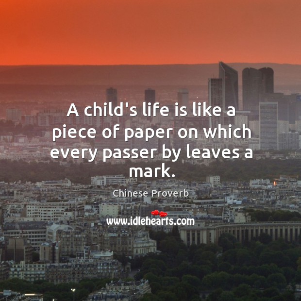 A child’s life is like a piece of paper on which every passer by leaves a mark. Chinese Proverbs Image