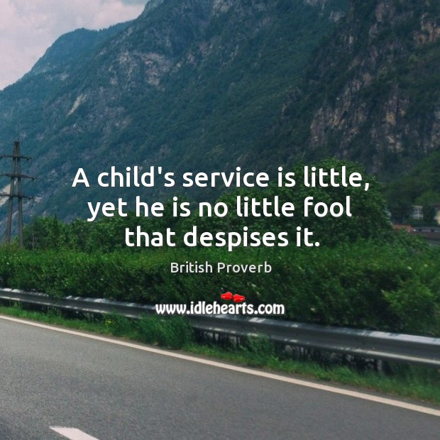 A child’s service is little, yet he is no little fool that despises it. British Proverbs Image