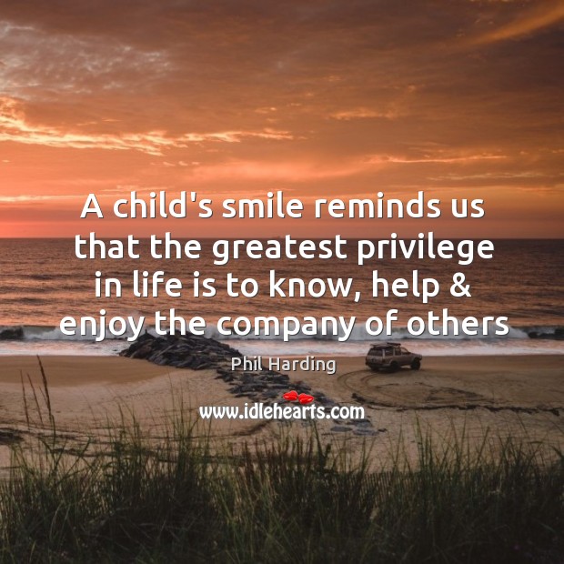 A child’s smile reminds us that the greatest privilege in life is Phil Harding Picture Quote