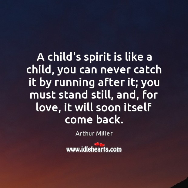 A child’s spirit is like a child, you can never catch it Arthur Miller Picture Quote
