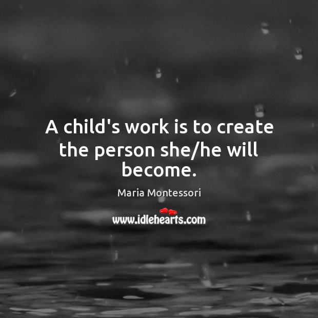 A child’s work is to create the person she/he will become. Maria Montessori Picture Quote