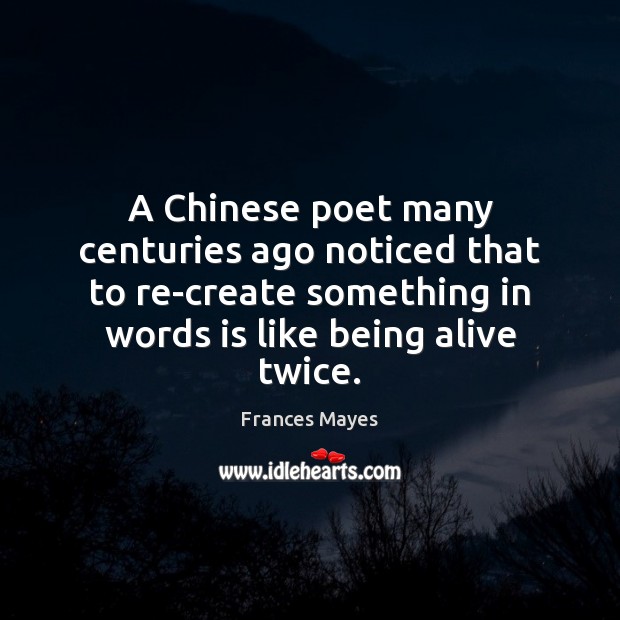 A Chinese poet many centuries ago noticed that to re-create something in Frances Mayes Picture Quote