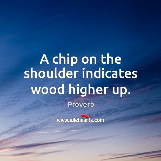 A chip on the shoulder indicates wood higher up. Image