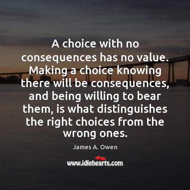 A choice with no consequences has no value. Making a choice knowing James A. Owen Picture Quote