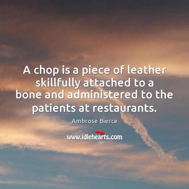 A chop is a piece of leather skillfully attached to a bone Ambrose Bierce Picture Quote