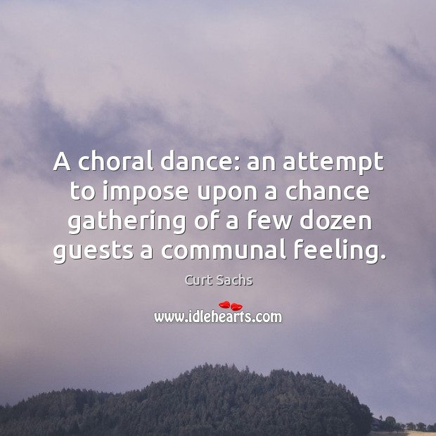A choral dance: an attempt to impose upon a chance gathering of Curt Sachs Picture Quote