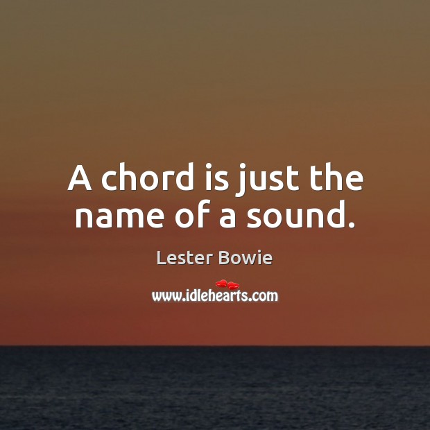 A chord is just the name of a sound. Lester Bowie Picture Quote