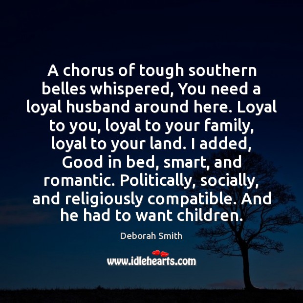 A chorus of tough southern belles whispered, You need a loyal husband 