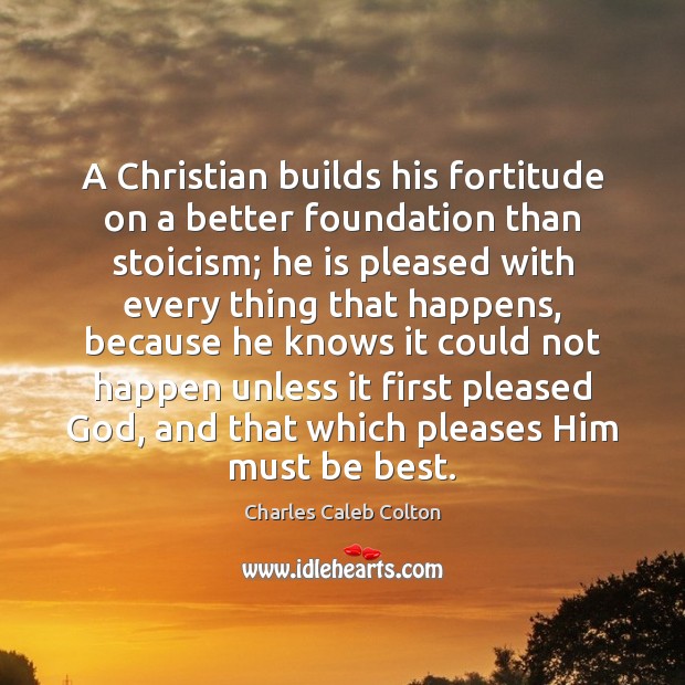 A Christian builds his fortitude on a better foundation than stoicism; he Charles Caleb Colton Picture Quote