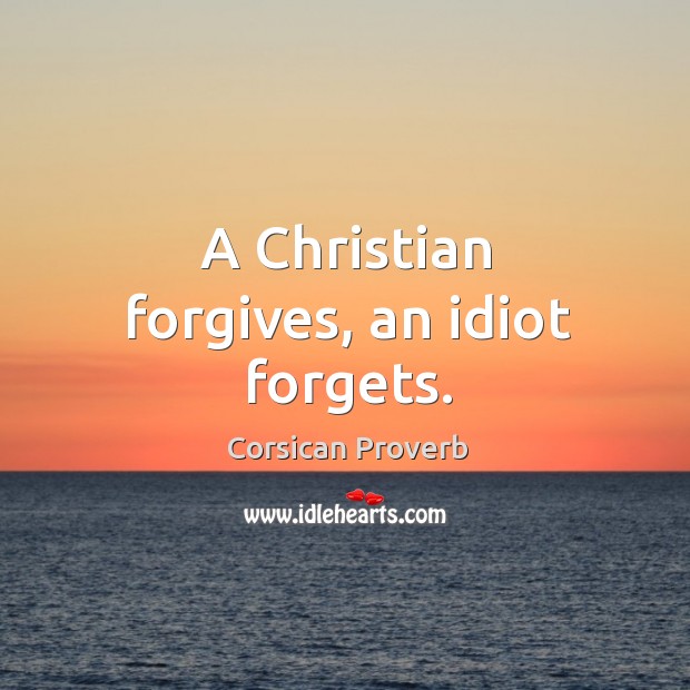 A christian forgives, an idiot forgets. Corsican Proverbs Image