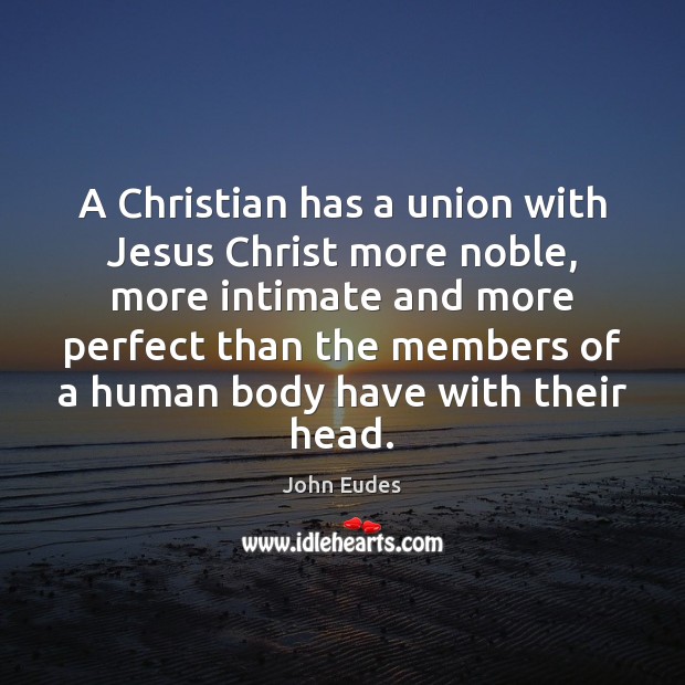 A Christian has a union with Jesus Christ more noble, more intimate John Eudes Picture Quote
