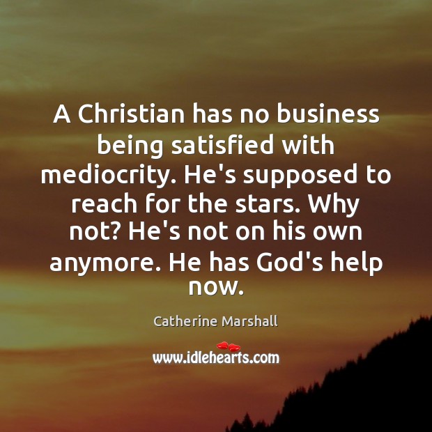 A Christian has no business being satisfied with mediocrity. He’s supposed to Catherine Marshall Picture Quote