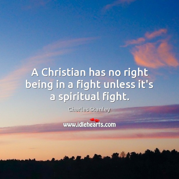 A Christian has no right being in a fight unless it’s a spiritual fight. Charles Stanley Picture Quote