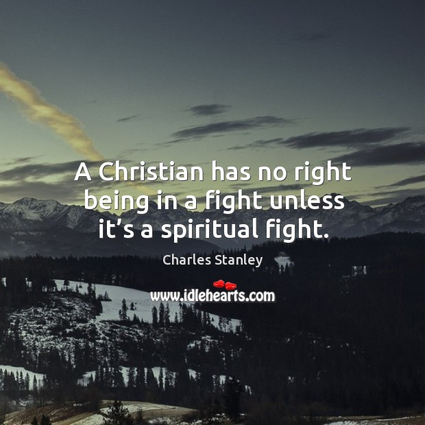 A christian has no right being in a fight unless it’s a spiritual fight. Charles Stanley Picture Quote